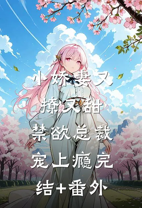小娇妻又撩又甜，禁欲总裁宠上瘾完结+番外