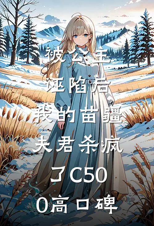被公主诬陷后，我的苗疆夫君杀疯了C500高口碑