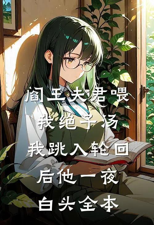 阎王夫君喂我绝子汤，我跳入轮回后他一夜白头全本