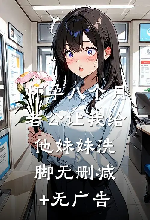 怀孕八个月，老公让我给他妹妹洗脚无删减+无广告