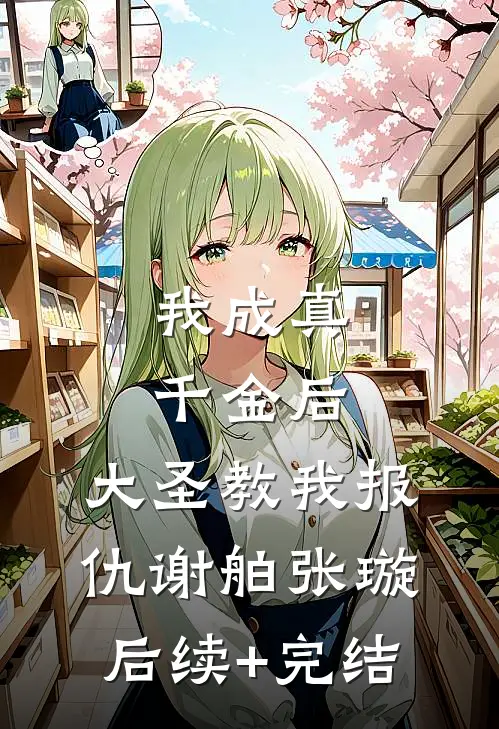 我成真千金后，大圣教我报仇谢舶张璇后续+完结