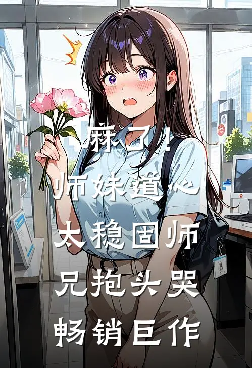 麻了！师妹道心太稳固，师兄抱头哭畅销巨作