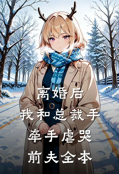 离婚后，我和总裁手牵手虐哭前夫全本