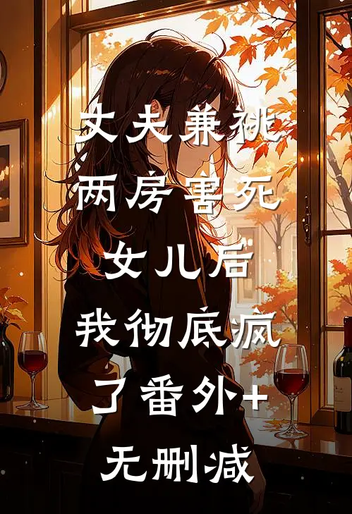 丈夫兼祧两房害死女儿后，我彻底疯了番外+无删减