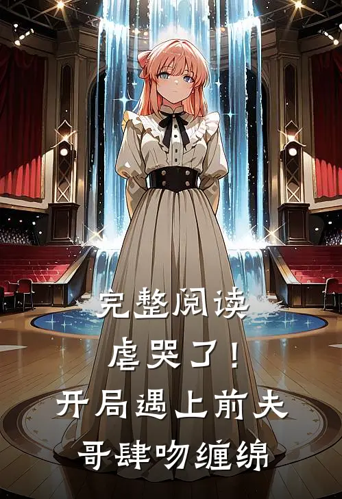 完整阅读虐哭了！开局遇上前夫哥肆吻缠绵