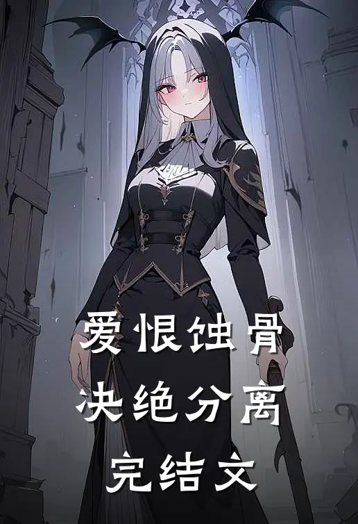 爱恨蚀骨，决绝分离完结文