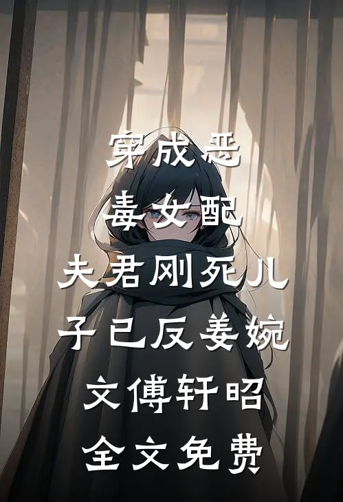 穿成恶毒女配：夫君刚死儿子已反姜婉文傅轩昭全文免费