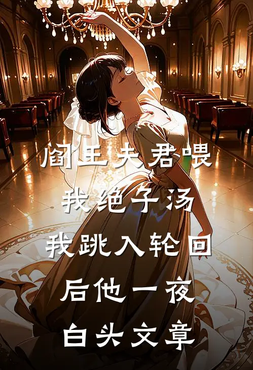 阎王夫君喂我绝子汤，我跳入轮回后他一夜白头文章