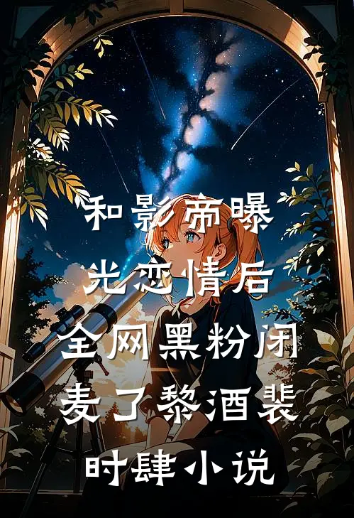 和影帝曝光恋情后，全网黑粉闭麦了黎酒裴时肆小说