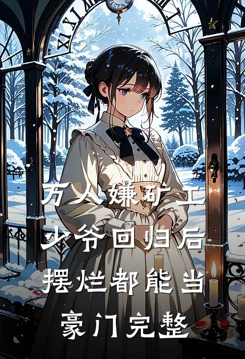 万人嫌矿工少爷回归后，摆烂都能当豪门完整