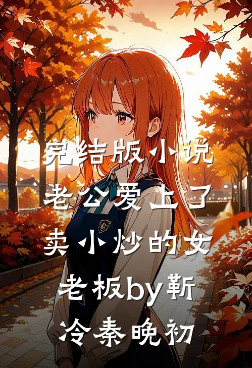 完结版小说老公爱上了卖小炒的女老板by靳冷秦晚初