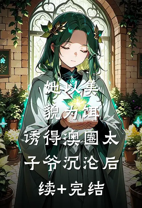 她以美貌为饵，诱得澳圈太子爷沉沦后续+完结