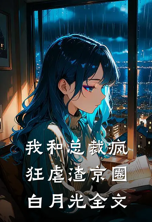 我和总裁疯狂虐渣京圈白月光全文