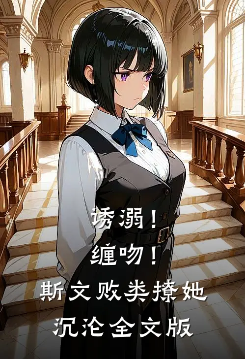 诱溺！缠吻！斯文败类撩她沉沦全文版