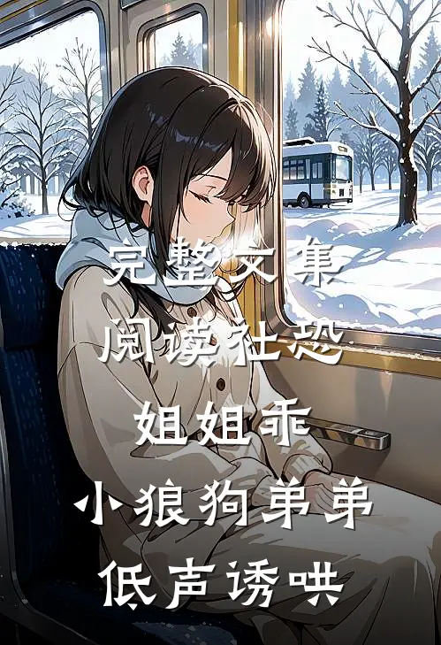 完整文集阅读社恐姐姐乖：小狼狗弟弟低声诱哄