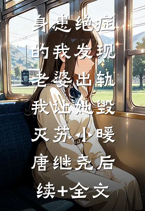 身患绝症的我发现老婆出轨，我让她毁灭苏小暖唐继尧后续+全文