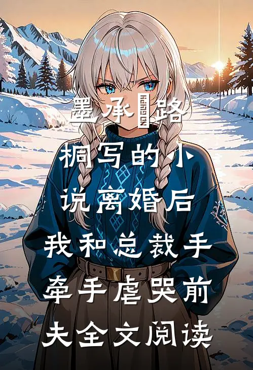 墨承璟路桐写的小说离婚后，我和总裁手牵手虐哭前夫全文阅读
