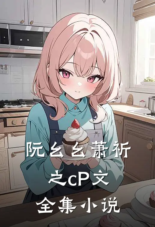 阮幺幺萧祈之cP文全集小说