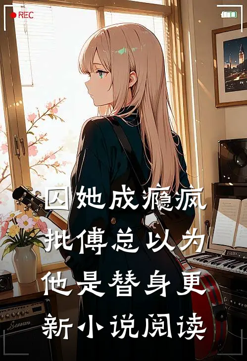 囚她成瘾疯批傅总以为他是替身更新小说阅读