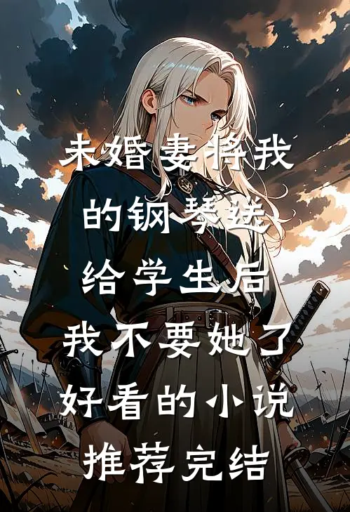 未婚妻将我的钢琴送给学生后，我不要她了好看的小说推荐完结