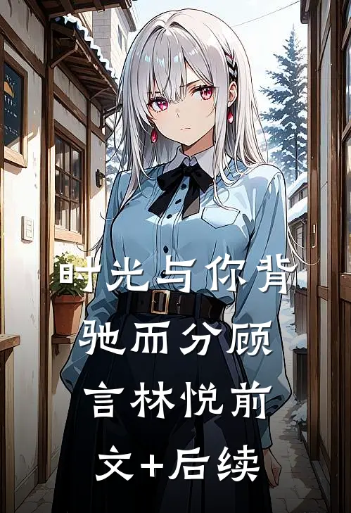 时光与你背驰而分顾言林悦前文+后续