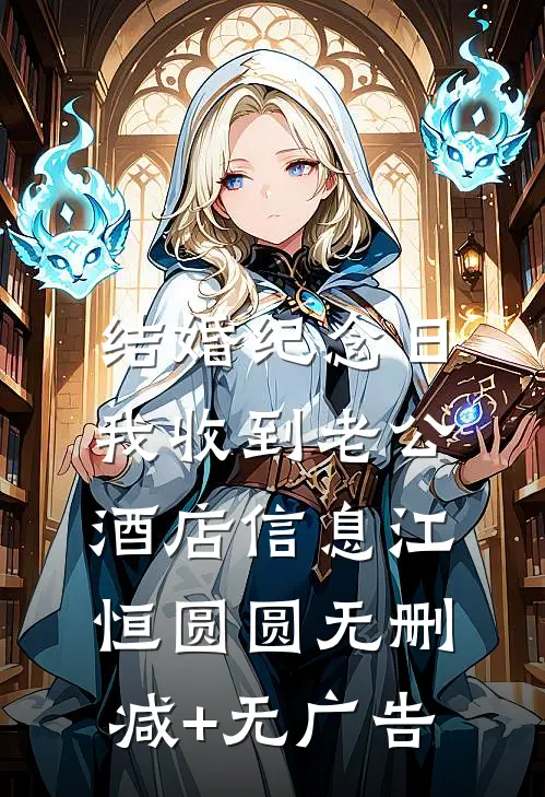 结婚纪念日，我收到老公酒店信息江恒圆圆无删减+无广告