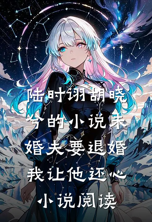 陆时诩胡晓兮的小说未婚夫要退婚，我让他还心小说阅读