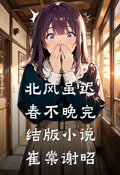 北风虽迟春不晚完结版小说崔棠谢昭