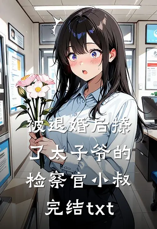 被退婚后撩了太子爷的检察官小叔完结txt