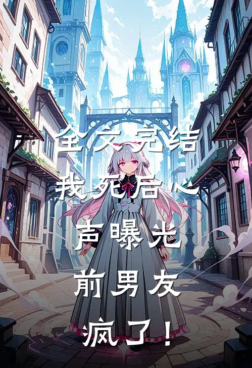 全文完结我死后心声曝光，前男友疯了！