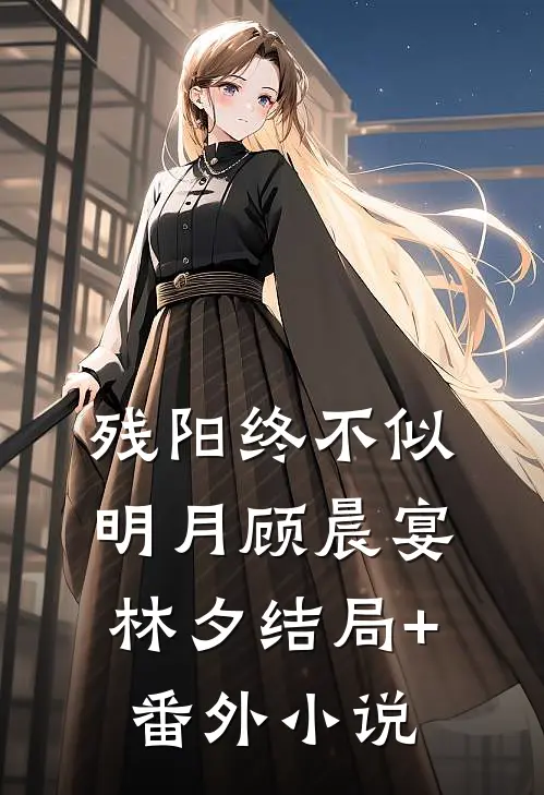 残阳终不似明月顾晨宴林夕结局+番外小说