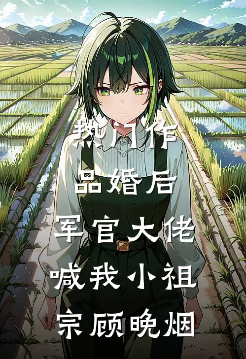 热门作品婚后,军官大佬喊我小祖宗顾晚烟