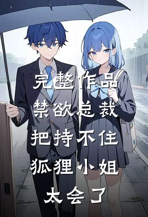 完整作品禁欲总裁把持不住，狐狸小姐太会了