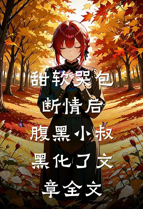 甜软哭包断情后，腹黑小叔黑化了文章全文