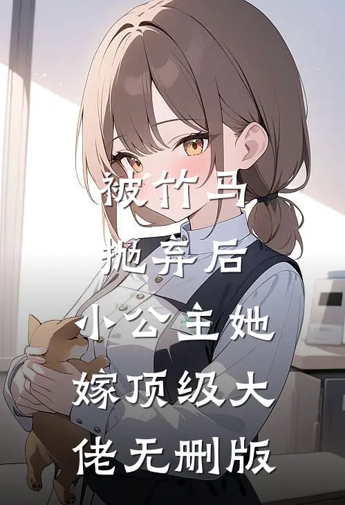 被竹马抛弃后，小公主她嫁顶级大佬无删版