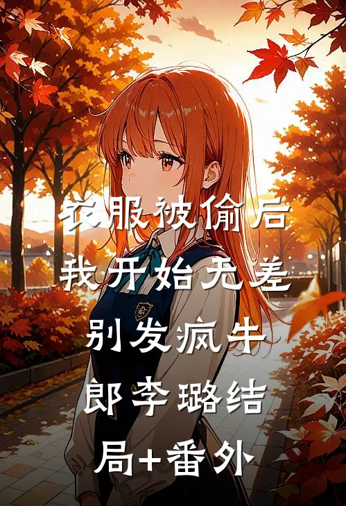 衣服被偷后，我开始无差别发疯牛郎李璐结局+番外
