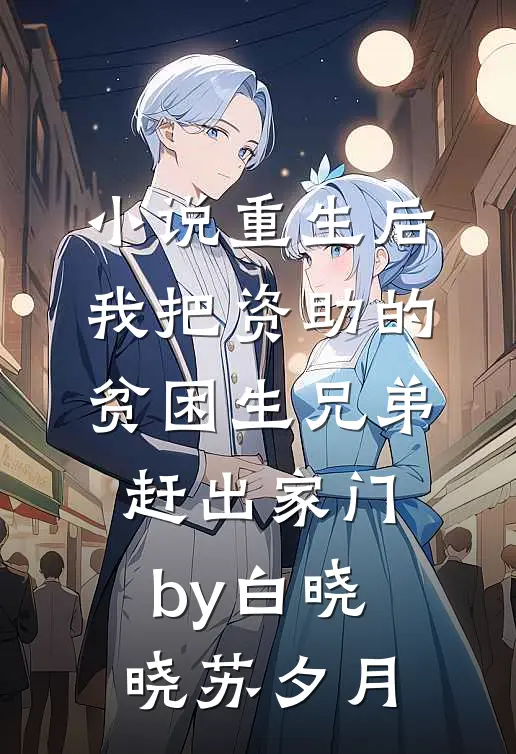 小说重生后，我把资助的贫困生兄弟赶出家门by白晓晓苏夕月