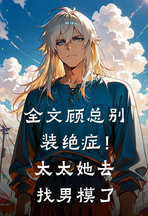 全文顾总别装绝症！太太她去找男模了