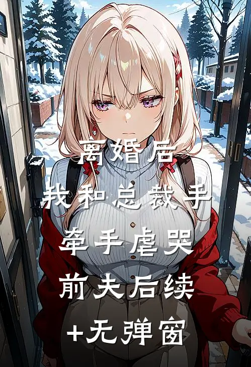 离婚后，我和总裁手牵手虐哭前夫后续+无弹窗