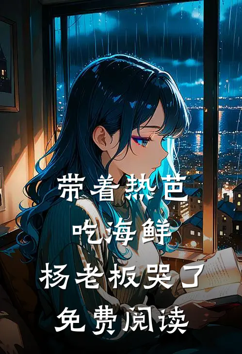 带着热芭吃海鲜，杨老板哭了免费阅读