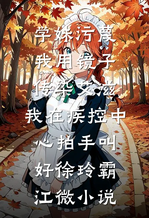 学妹污蔑我用镜子传染艾滋，我在疾控中心拍手叫好徐玲霸江微小说