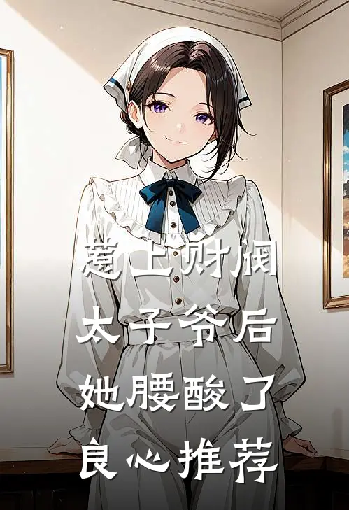惹上财阀太子爷后，她腰酸了良心推荐