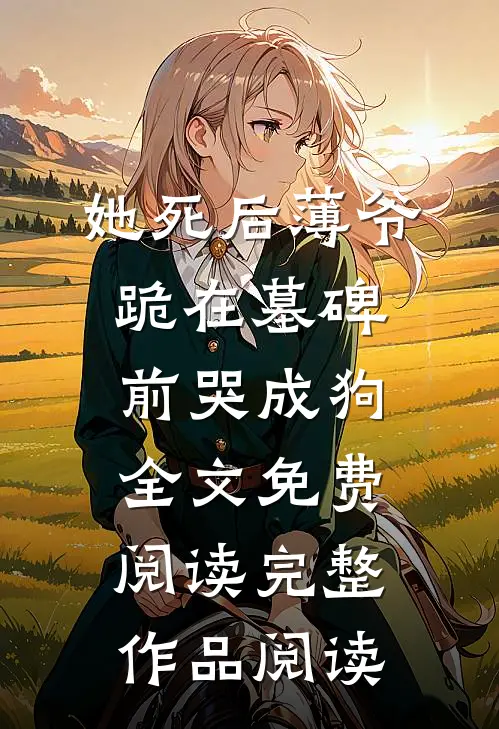 她死后薄爷跪在墓碑前哭成狗全文免费阅读完整作品阅读