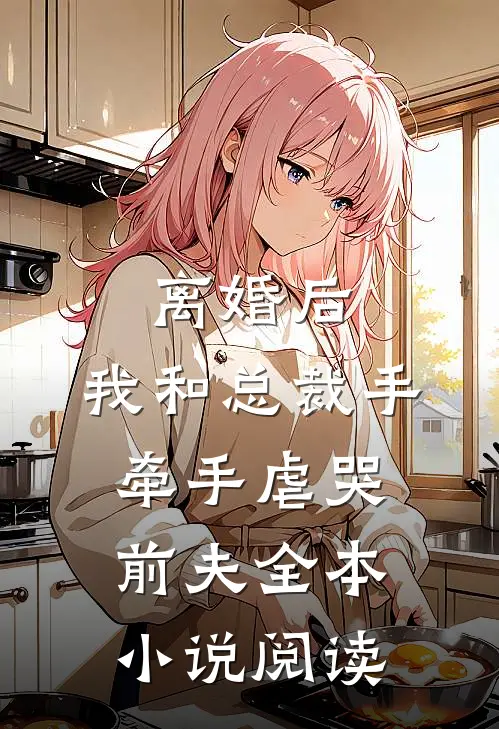 离婚后，我和总裁手牵手虐哭前夫全本小说阅读