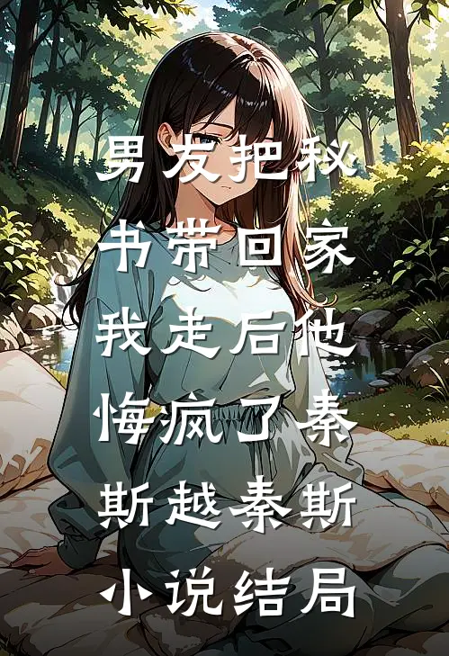 男友把秘书带回家，我走后他悔疯了秦斯越秦斯小说结局