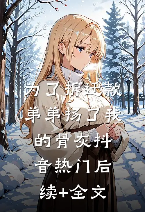 为了拆迁款，弟弟扬了我的骨灰抖音热门后续+全文