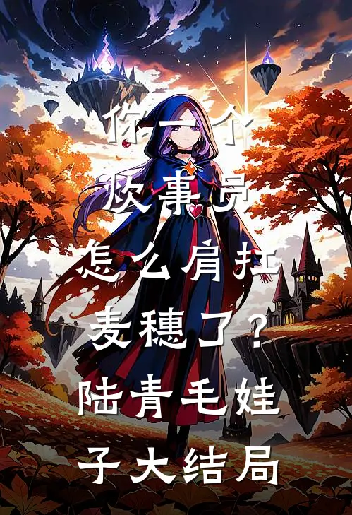 你一个炊事员，怎么肩扛麦穗了？陆青毛娃子大结局