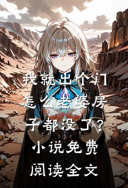我就出个门，怎么老婆房子都没了？小说免费阅读全文