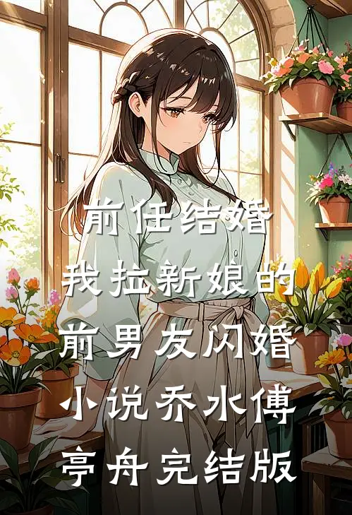 前任结婚，我拉新娘的前男友闪婚小说乔水傅亭舟完结版