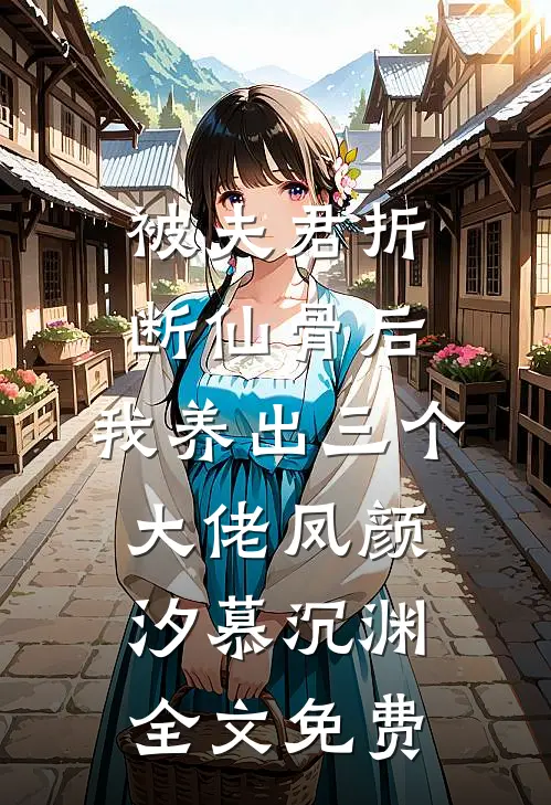 被夫君折断仙骨后，我养出三个大佬凤颜汐慕沉渊全文免费